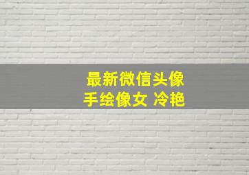 最新微信头像手绘像女 冷艳